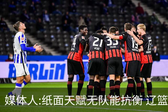 媒体人:纸面天赋无队能抗衡 辽篮王朝呼之欲出