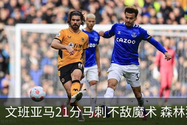 文班亚马21分马刺不敌魔术 森林狼大胜独行侠