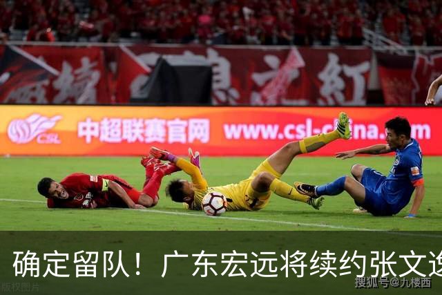 确定留队！广东宏远将续约张文逸，杜锋不用却给合同